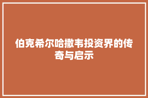 伯克希尔哈撒韦投资界的传奇与启示