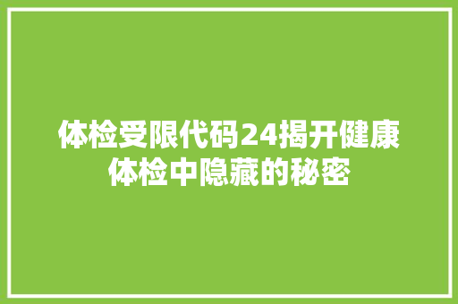 体检受限代码24揭开健康体检中隐藏的秘密