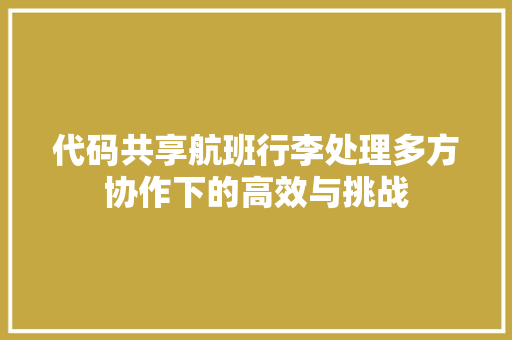 代码共享航班行李处理多方协作下的高效与挑战