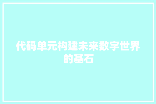 代码单元构建未来数字世界的基石