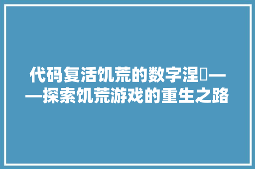 代码复活饥荒的数字涅槃——探索饥荒游戏的重生之路
