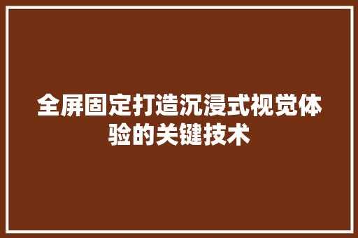 全屏固定打造沉浸式视觉体验的关键技术