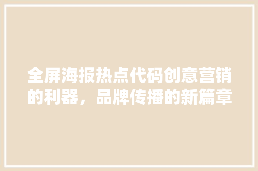 全屏海报热点代码创意营销的利器，品牌传播的新篇章