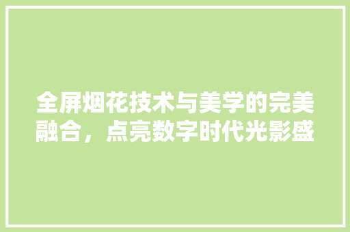 全屏烟花技术与美学的完美融合，点亮数字时代光影盛宴