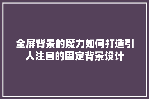 全屏背景的魔力如何打造引人注目的固定背景设计