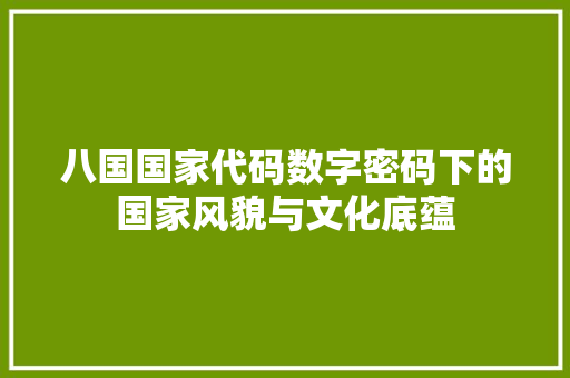 八国国家代码数字密码下的国家风貌与文化底蕴
