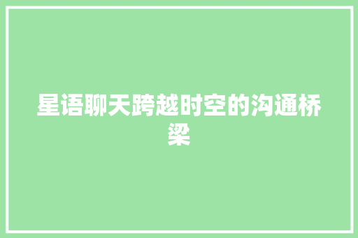 星语聊天跨越时空的沟通桥梁