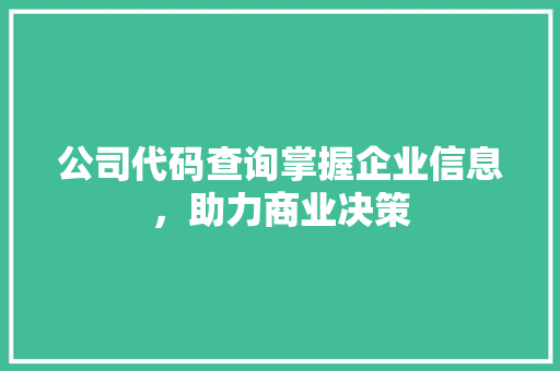 公司代码查询掌握企业信息，助力商业决策