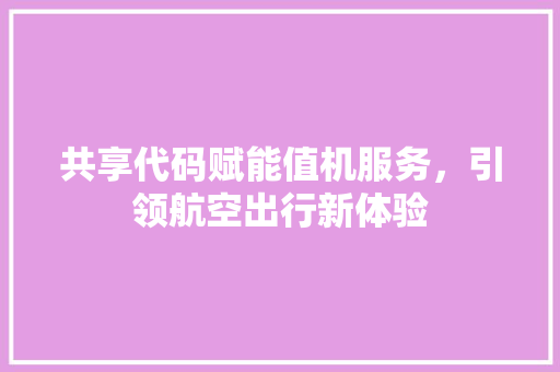 共享代码赋能值机服务，引领航空出行新体验