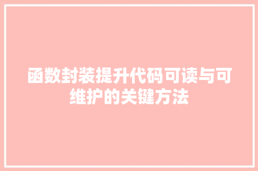 函数封装提升代码可读与可维护的关键方法
