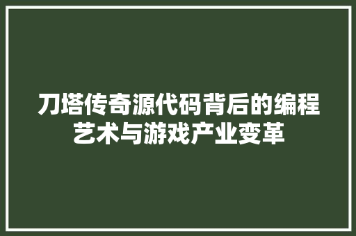 刀塔传奇源代码背后的编程艺术与游戏产业变革