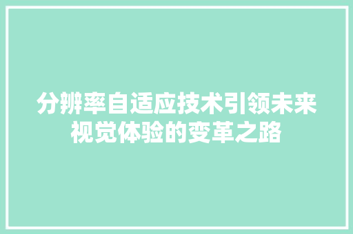 分辨率自适应技术引领未来视觉体验的变革之路
