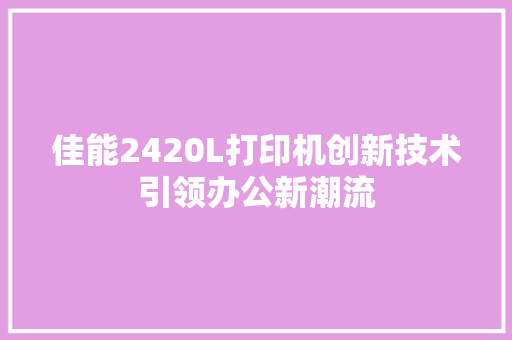 佳能2420L打印机创新技术引领办公新潮流