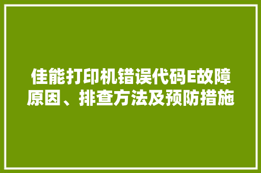 佳能打印机错误代码E故障原因、排查方法及预防措施