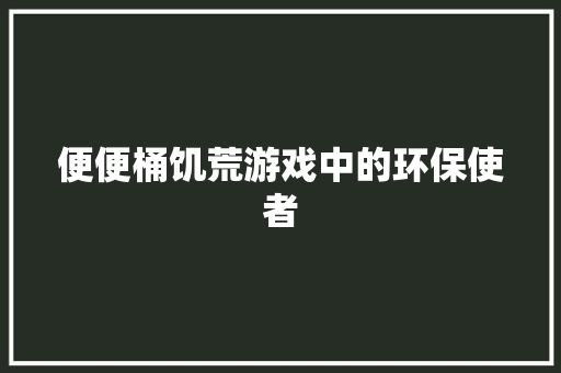 便便桶饥荒游戏中的环保使者