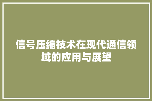 信号压缩技术在现代通信领域的应用与展望