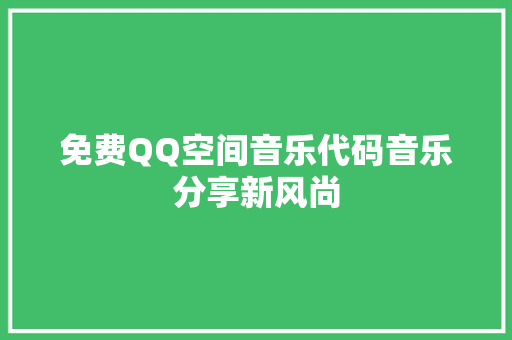 免费QQ空间音乐代码音乐分享新风尚