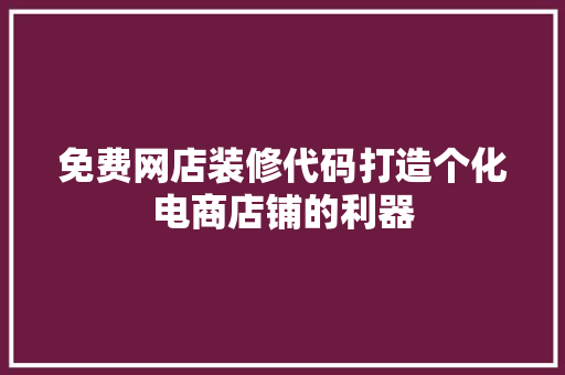 免费网店装修代码打造个化电商店铺的利器
