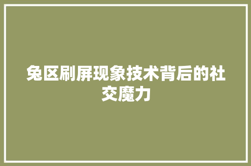 兔区刷屏现象技术背后的社交魔力
