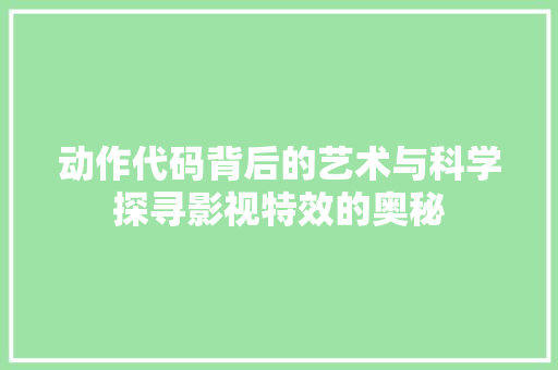 动作代码背后的艺术与科学探寻影视特效的奥秘