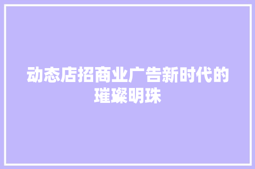 动态店招商业广告新时代的璀璨明珠