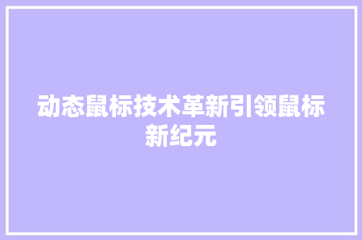 动态鼠标技术革新引领鼠标新纪元
