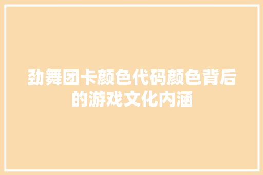劲舞团卡颜色代码颜色背后的游戏文化内涵