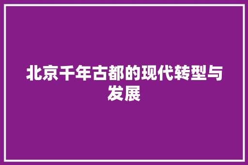 北京千年古都的现代转型与发展