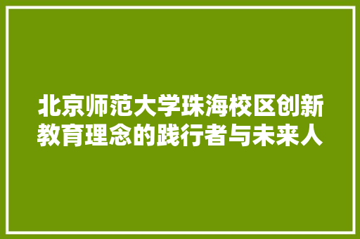 北京师范大学珠海校区创新教育理念的践行者与未来人才的摇篮