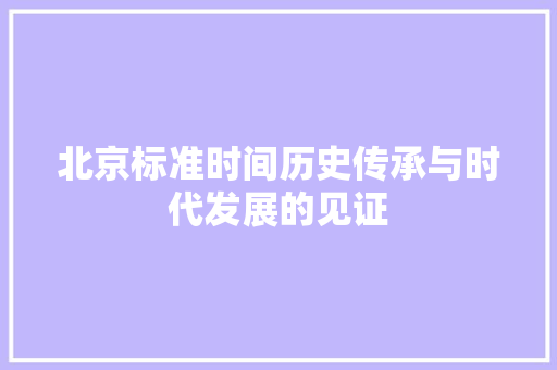 北京标准时间历史传承与时代发展的见证