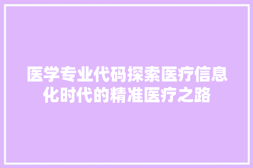 医学专业代码探索医疗信息化时代的精准医疗之路
