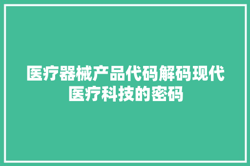 医疗器械产品代码解码现代医疗科技的密码