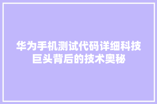 华为手机测试代码详细科技巨头背后的技术奥秘