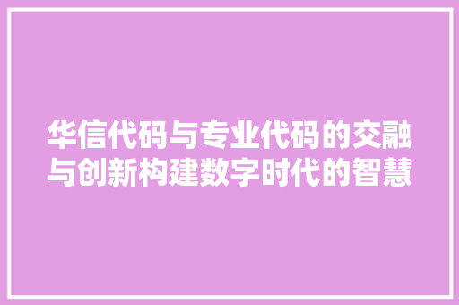 华信代码与专业代码的交融与创新构建数字时代的智慧桥梁
