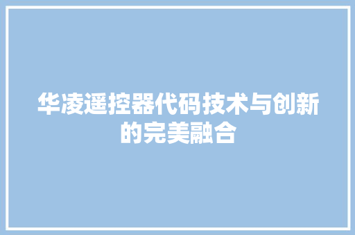 华凌遥控器代码技术与创新的完美融合