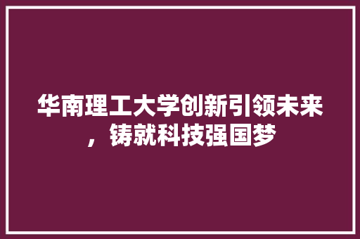 华南理工大学创新引领未来，铸就科技强国梦