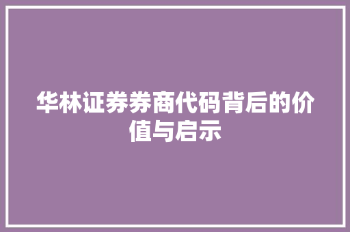 华林证券券商代码背后的价值与启示