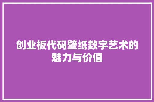 创业板代码壁纸数字艺术的魅力与价值