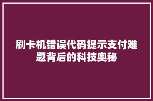 刷卡机错误代码提示支付难题背后的科技奥秘