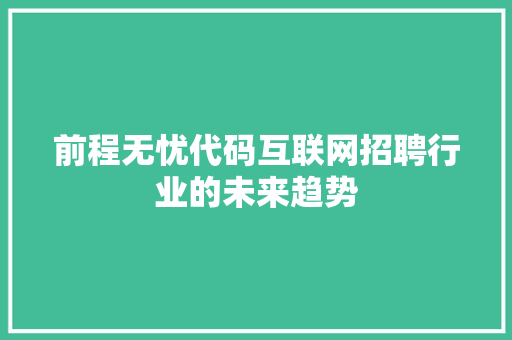 前程无忧代码互联网招聘行业的未来趋势