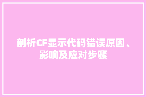 剖析CF显示代码错误原因、影响及应对步骤