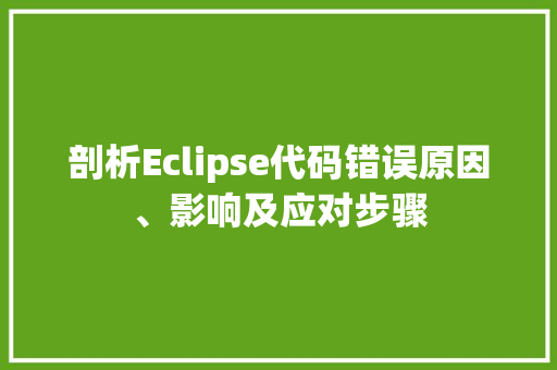 剖析Eclipse代码错误原因、影响及应对步骤