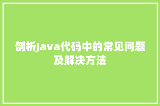 剖析Java代码中的常见问题及解决方法
