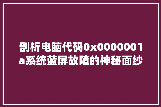 剖析电脑代码0x0000001a系统蓝屏故障的神秘面纱