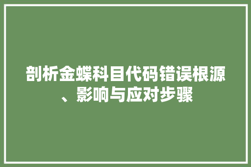 剖析金蝶科目代码错误根源、影响与应对步骤