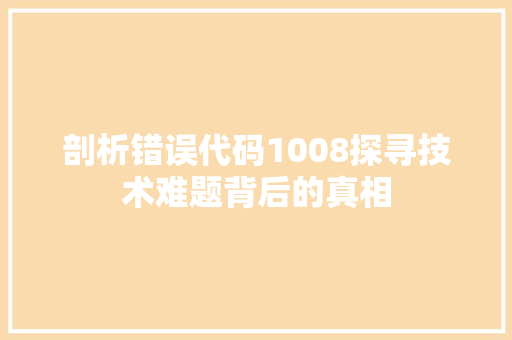 剖析错误代码1008探寻技术难题背后的真相
