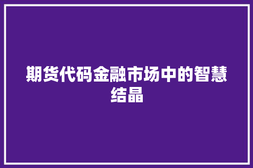 期货代码金融市场中的智慧结晶
