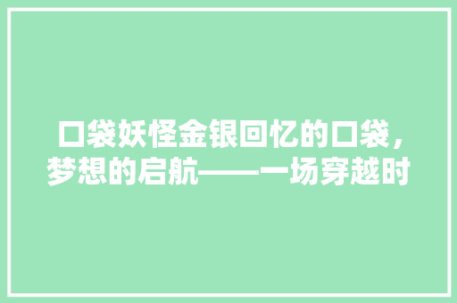 口袋妖怪金银回忆的口袋，梦想的启航——一场穿越时空的宝可梦之旅