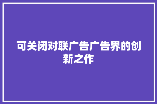 可关闭对联广告广告界的创新之作