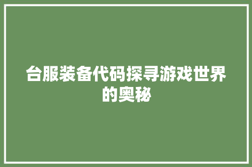 台服装备代码探寻游戏世界的奥秘